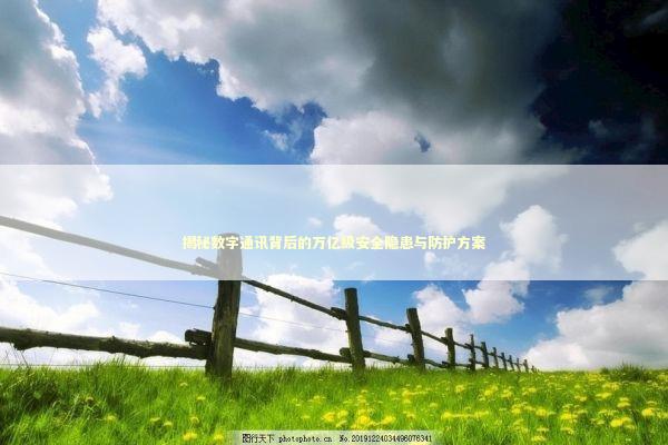 揭秘数字通讯背后的万亿级安全隐患与防护方案 IT技术