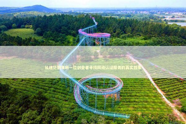 从迷茫到清晰一位创业者寻找网络认证服务的真实故事 IT技术